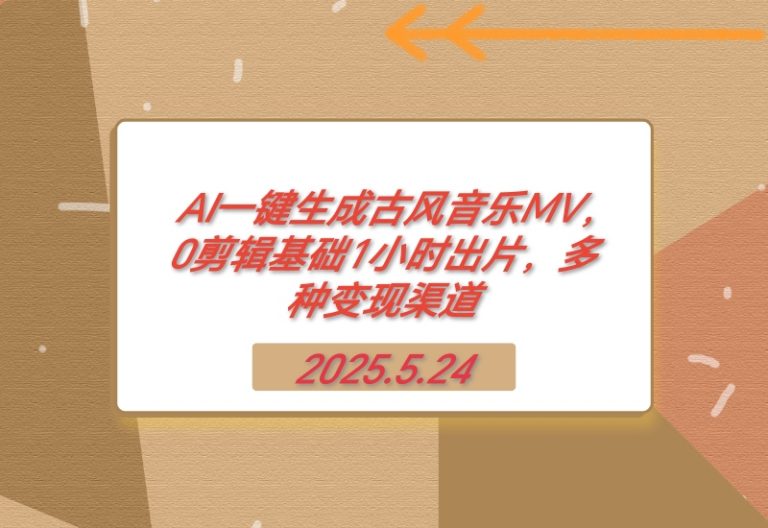 【2025.5.24】AI一键生成古风音乐MV，0剪辑基础1小时出片，多种变现渠道