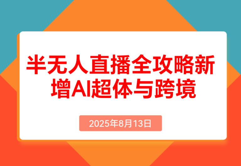 半无人直播全攻略-8月:工具使用+起号逻辑+违规规避，新 增AI超体与跨境模块